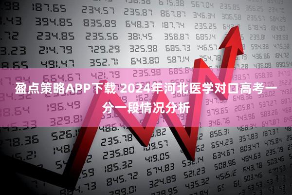 盈点策略APP下载 2024年河北医学对口高考一分一段情况分析