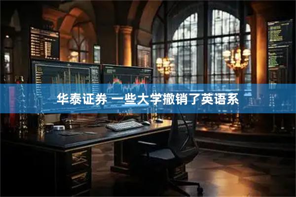 华泰证券 一些大学撤销了英语系