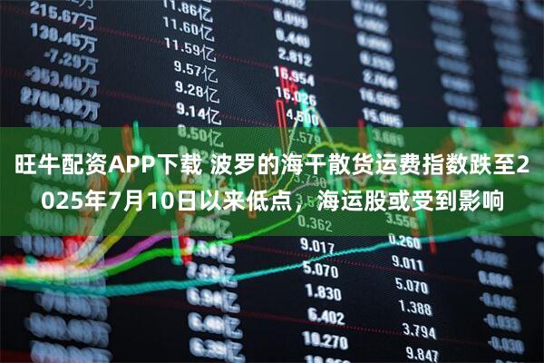 旺牛配资APP下载 波罗的海干散货运费指数跌至2025年7月10日以来低点，海运股或受到影响
