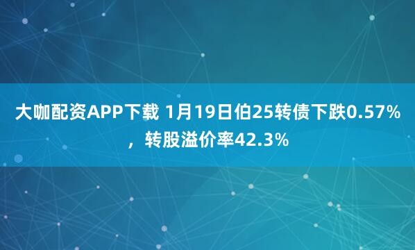 大咖配资APP下载 1月19日伯25转债下跌0.57%，转股溢价率42.3%