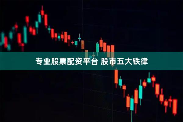 专业股票配资平台 股市五大铁律