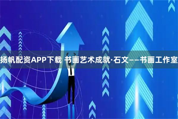 扬帆配资APP下载 书画艺术成就·石文——书画工作室