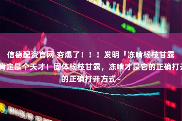 信德配资官网 夯爆了！！！发明「冻啃杨枝甘露」的人肯定是个天才！固体杨枝甘露，冻啃才是它的正确打开方式~