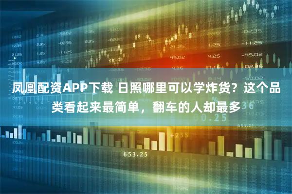 凤凰配资APP下载 日照哪里可以学炸货？这个品类看起来最简单，翻车的人却最多