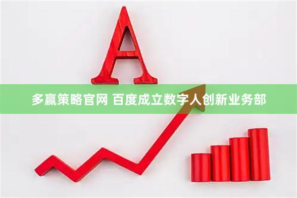 多赢策略官网 百度成立数字人创新业务部