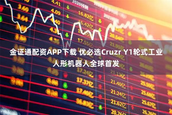 金证通配资APP下载 优必选Cruzr Y1轮式工业人形机器人全球首发